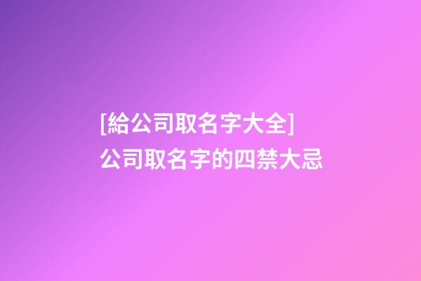 [給公司取名字大全]公司取名字的四禁大忌